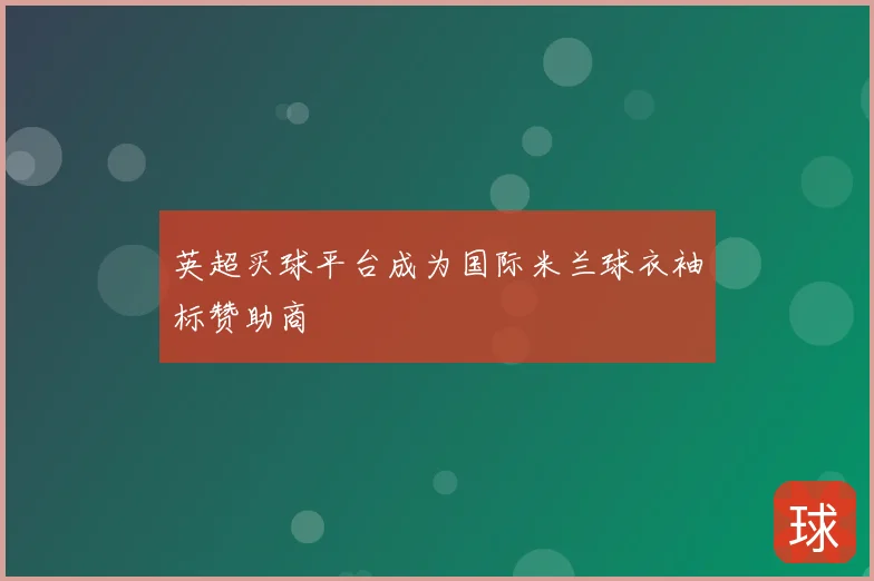 英超买球平台成为国际米兰球衣袖标赞助商