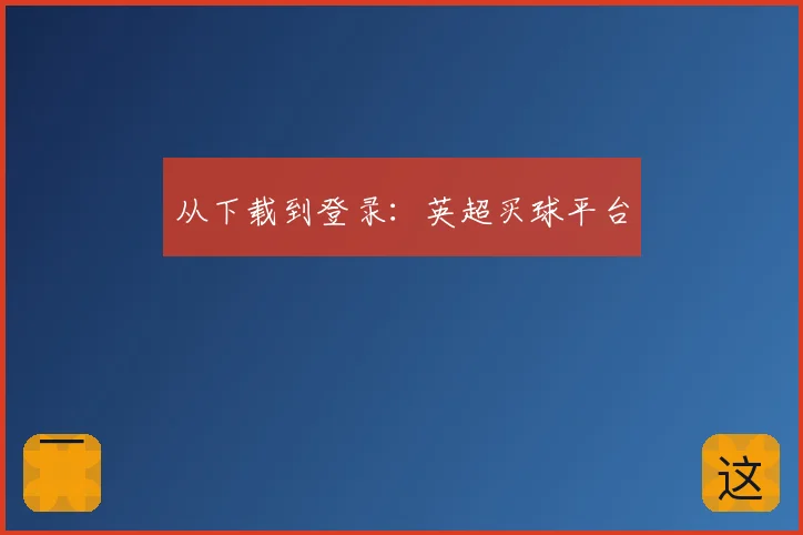 从下载到登录:英超买球平台