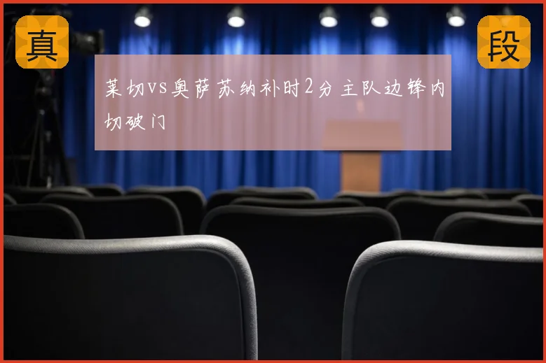 莱切vs奥萨苏纳补时2分主队边锋内切破门