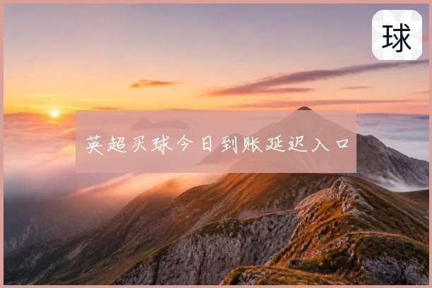 英超买球今日到账延迟入口