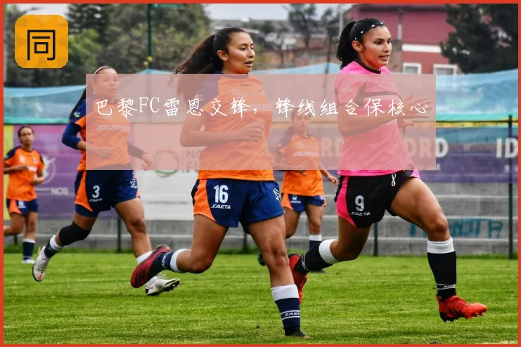 巴黎FC雷恩交锋,锋线组合保核心