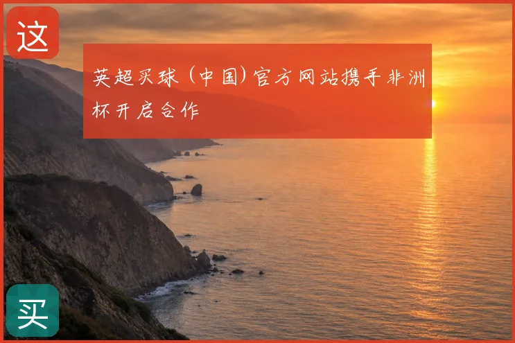 英超买球 (中国)官方网站携手非洲杯开启合作