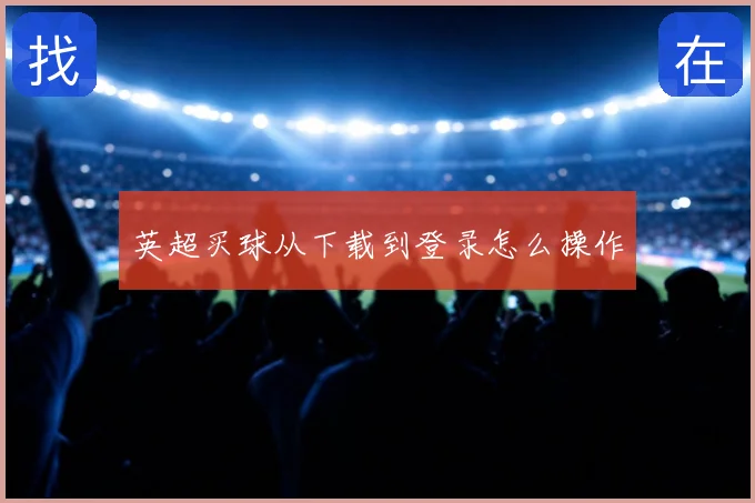 英超买球从下载到登录怎么操作