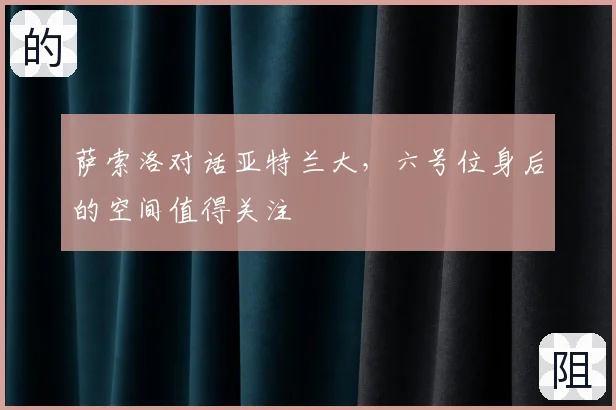 萨索洛对话亚特兰大,六号位身后的空间值得关注